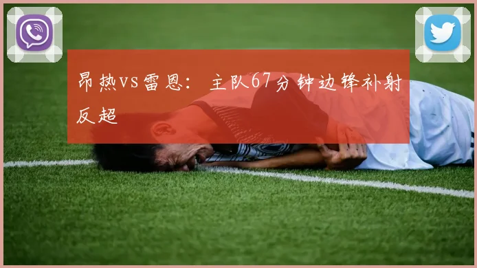 昂热vs雷恩:主队67分钟边锋补射反超