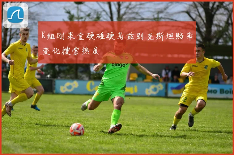 K组刚果金硬碰硬乌兹别克斯坦赔率变化搜索热度