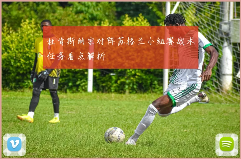 杜肯斯纳宗对阵苏格兰小组赛战术任务看点解析
