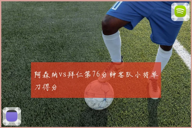 阿森纳vs拜仁第76分钟客队小将单刀得分